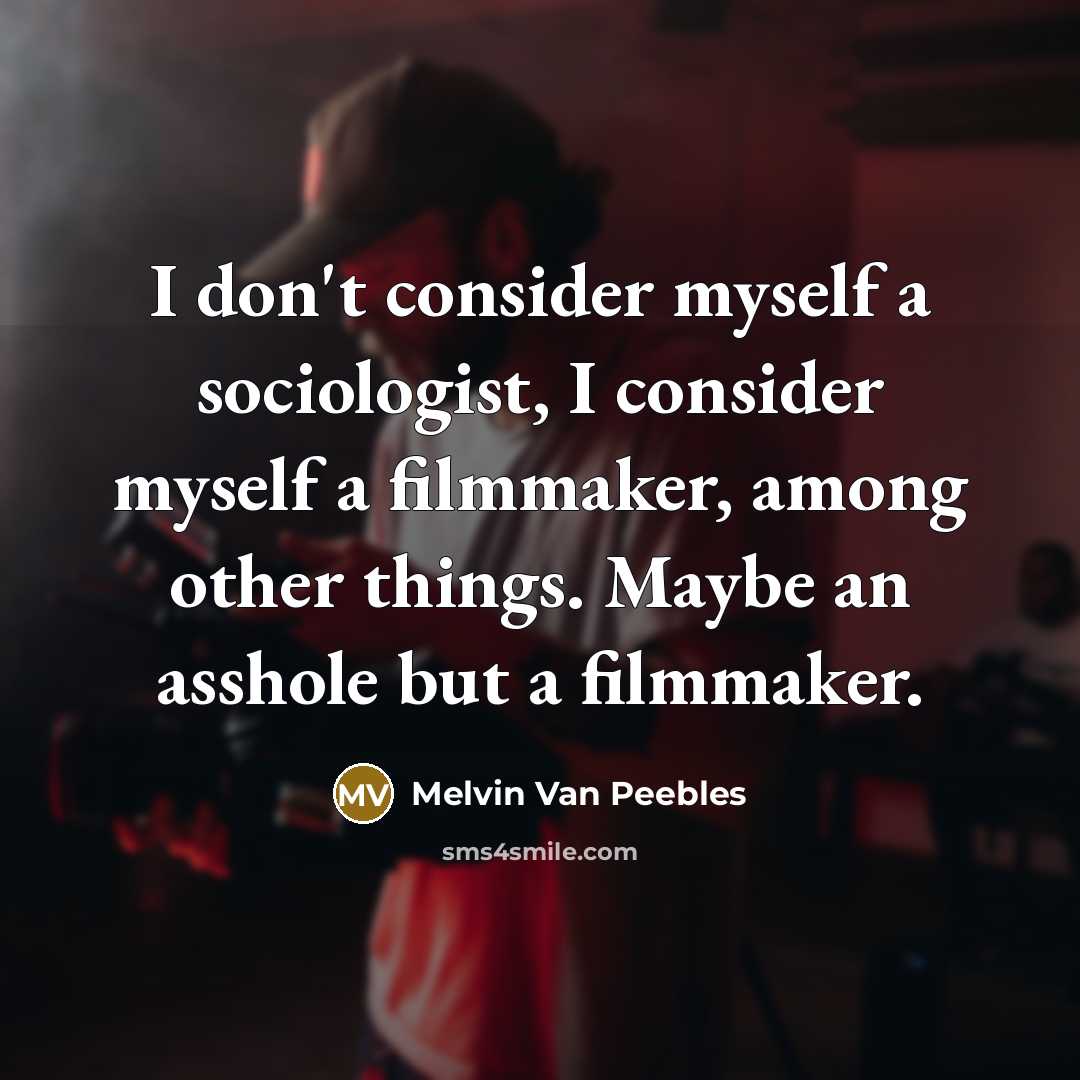“I don't consider myself a sociologist, I consider myself a filmmaker, among other things. Maybe an asshole but a filmmaker.” quote by Melvin Van Peebles