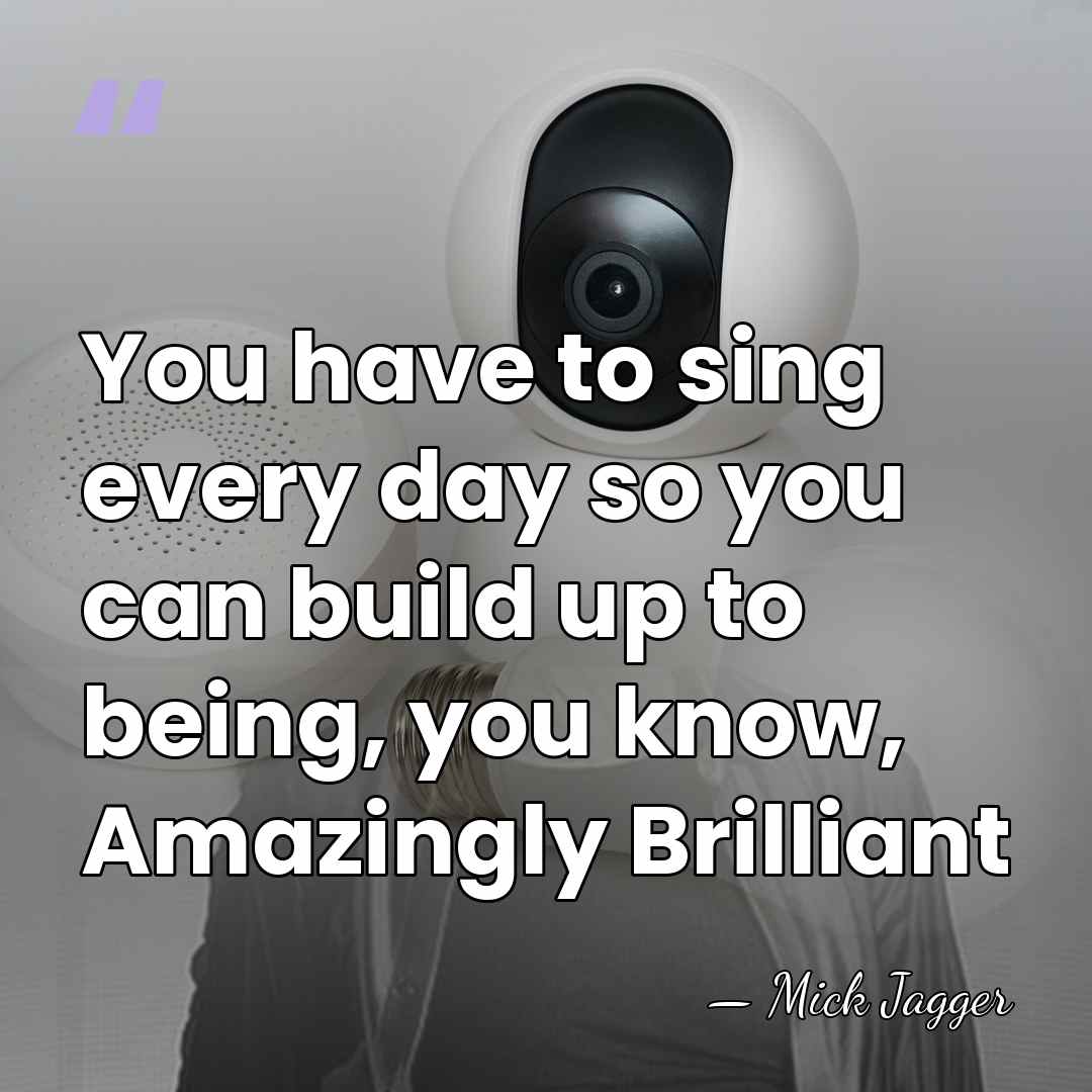 You have to sing every day so you can build up to&hellip; - Mick Jagger