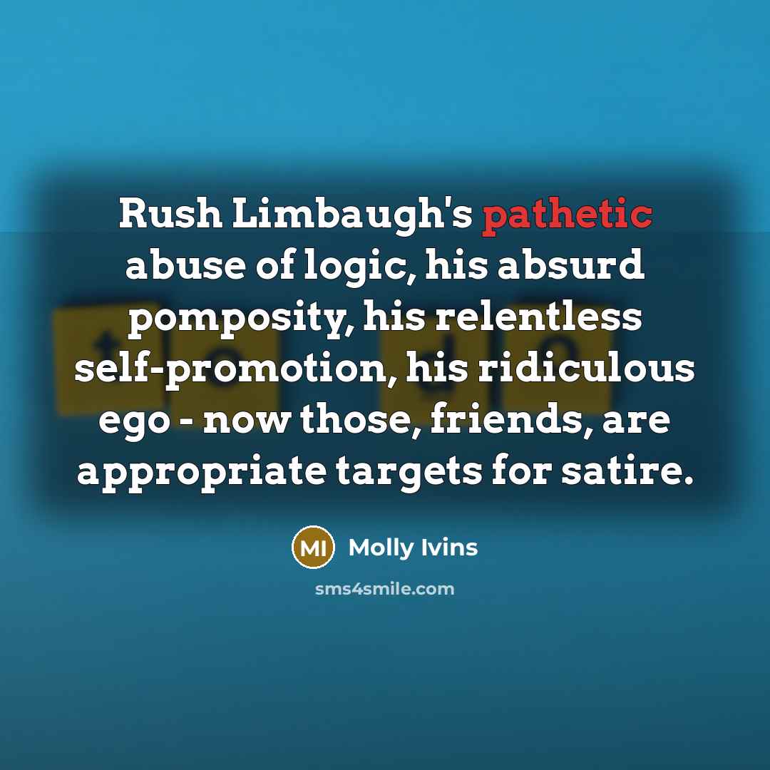 “Rush Limbaugh's pathetic abuse of logic, his absurd pomposity, his…” quote by Molly Ivins