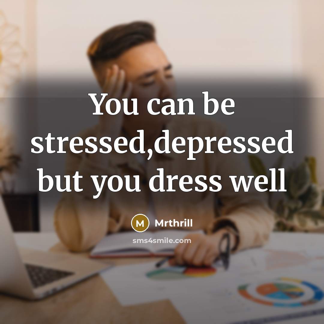 “You can be stressed,depressed but you dress well” quote by Mrthrill
