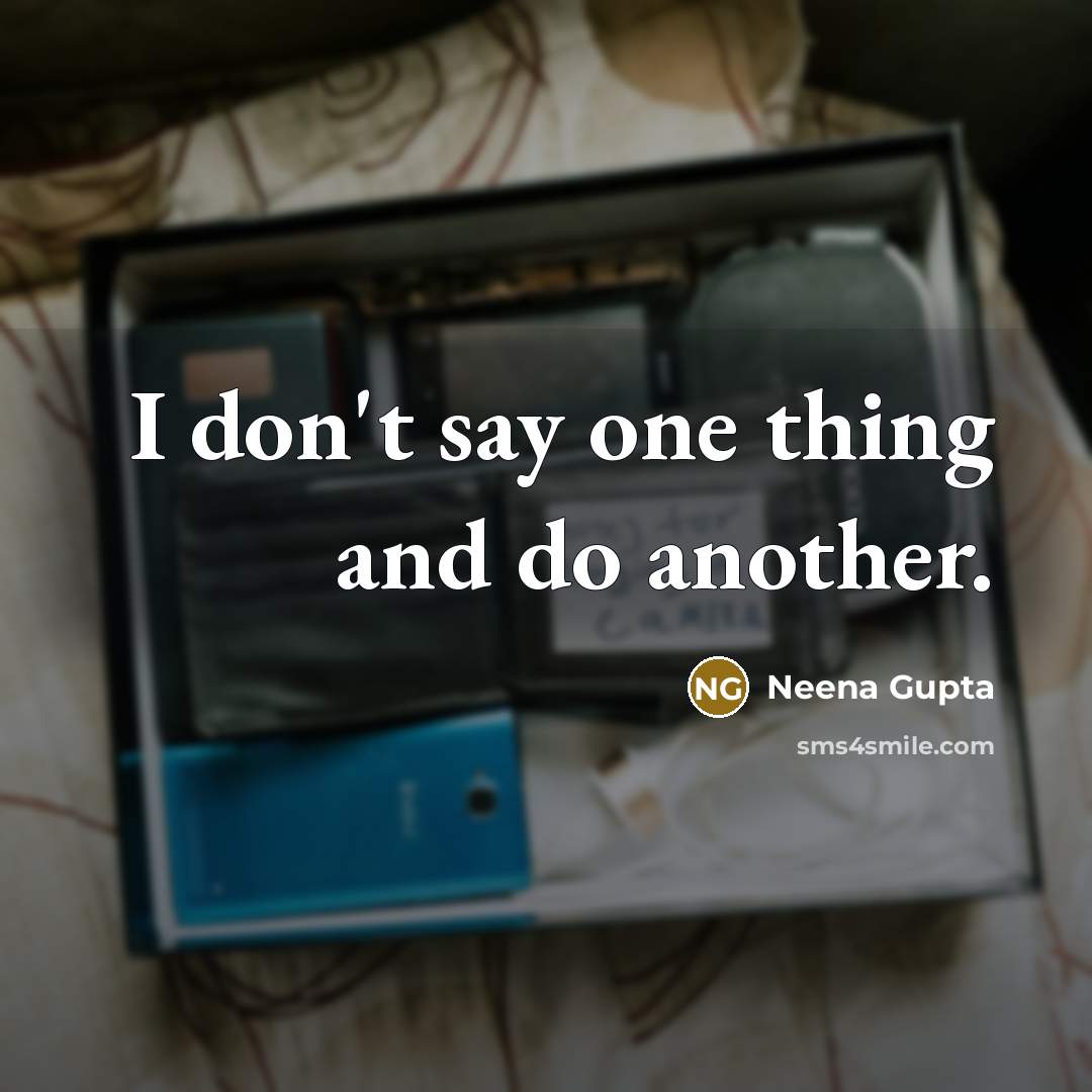 “I don't say one thing and do another.…” quote by Neena Gupta