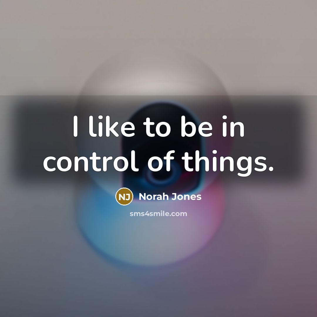 “I like to be in control of things.…” quote by Norah Jones