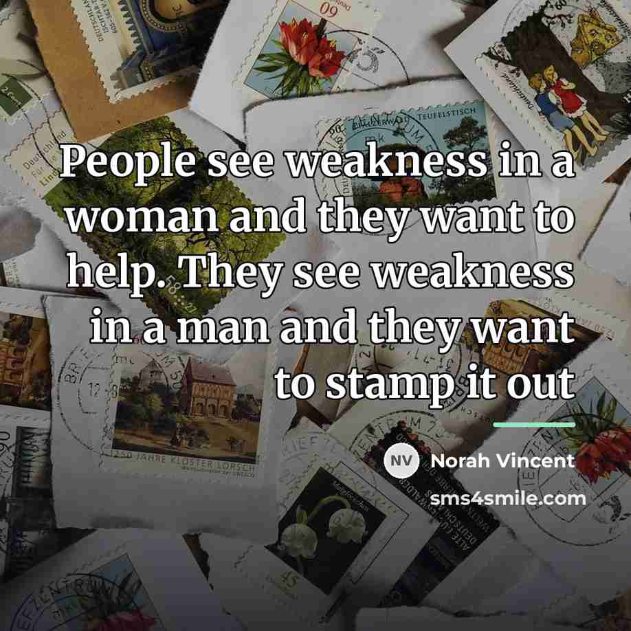 “People see weakness in a woman and they want to…” quote by Norah Vincent