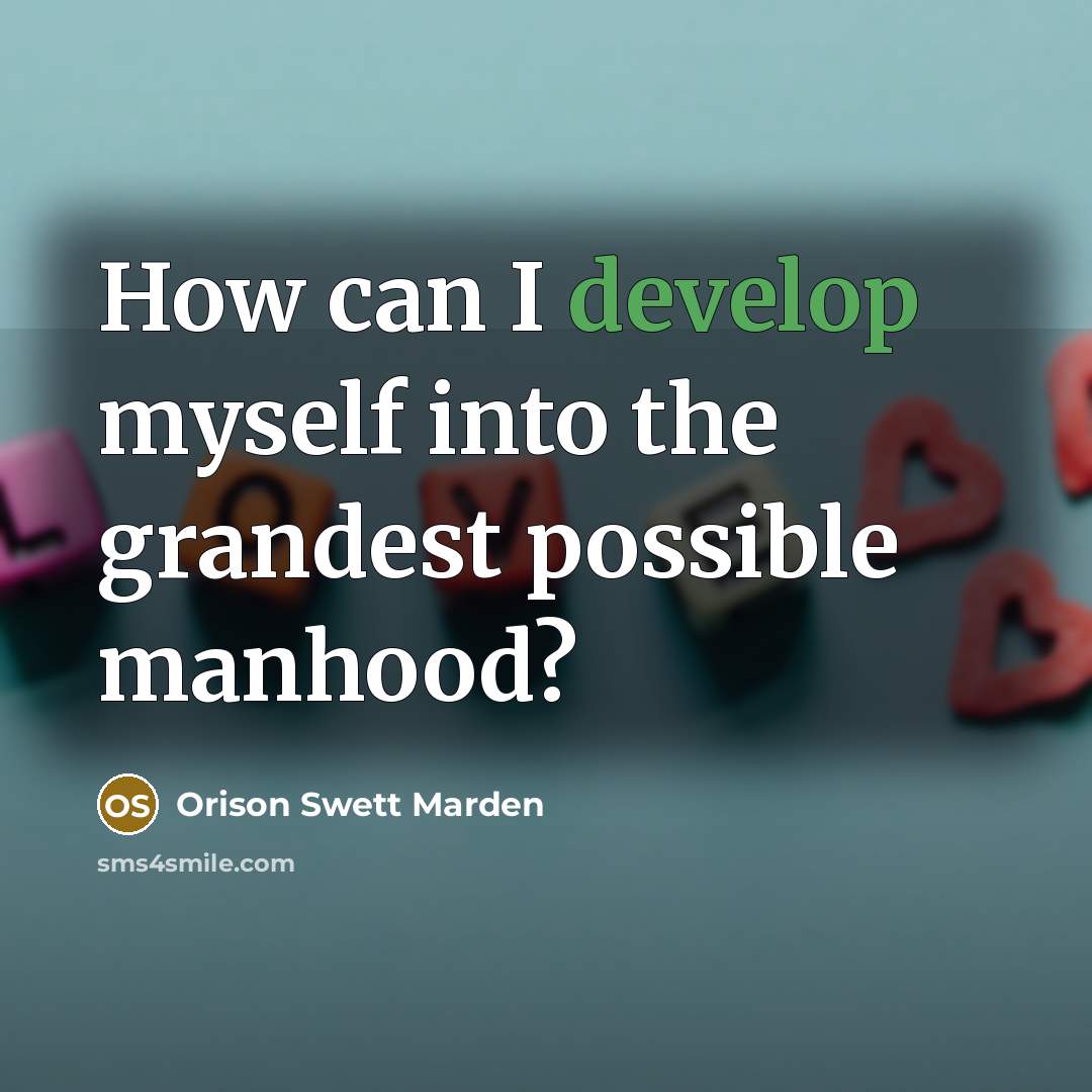 “How can I develop myself into the grandest possible manhood?…” quote by Orison Swett Marden