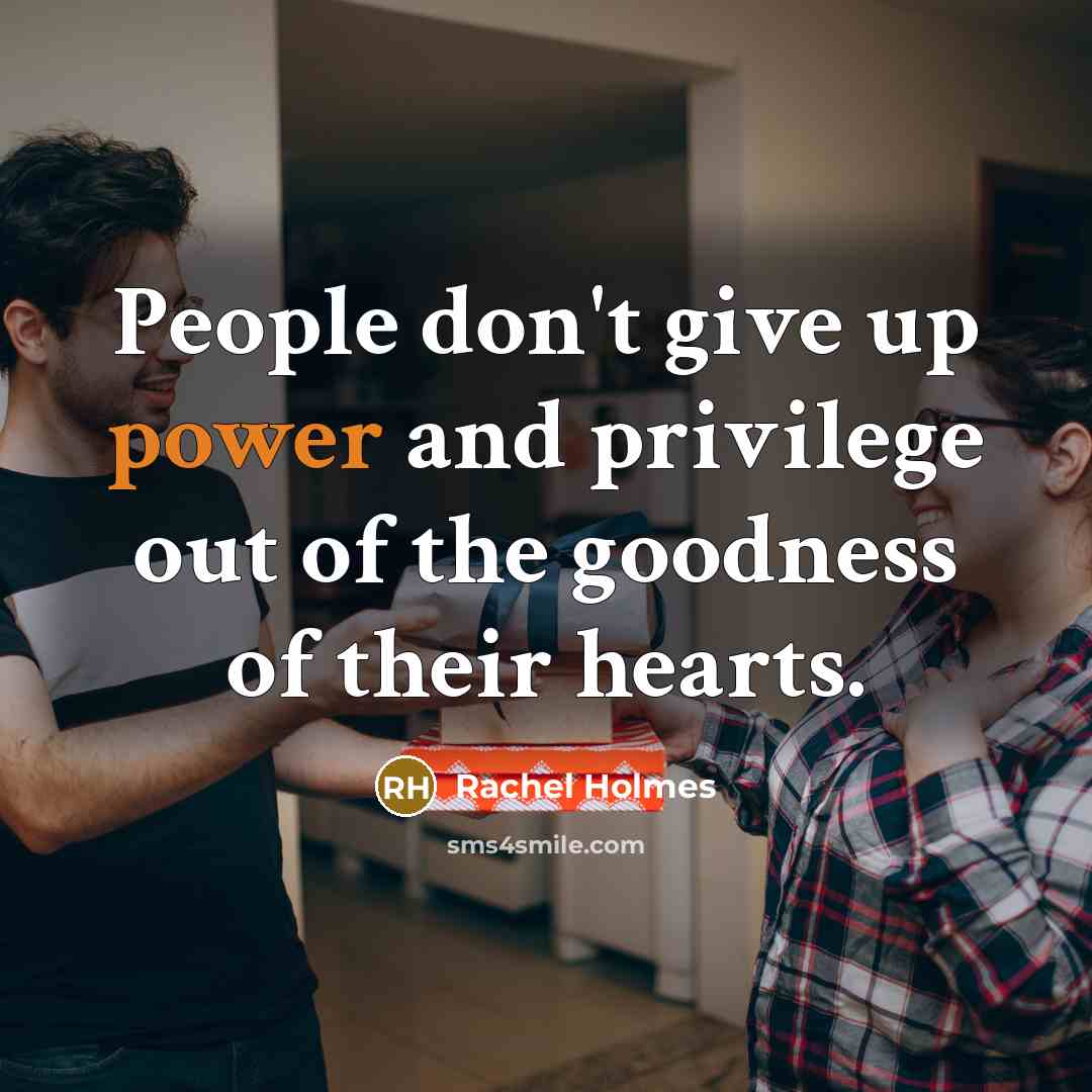 “People don't give up power and privilege out of the…” quote by Rachel Holmes