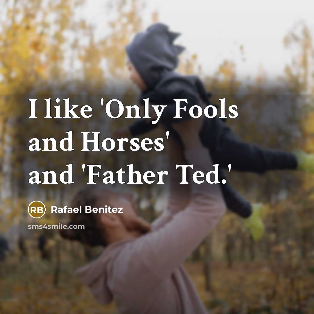 “I like 'Only Fools and Horses' and 'Father Ted.'…” quote by Rafael Benitez