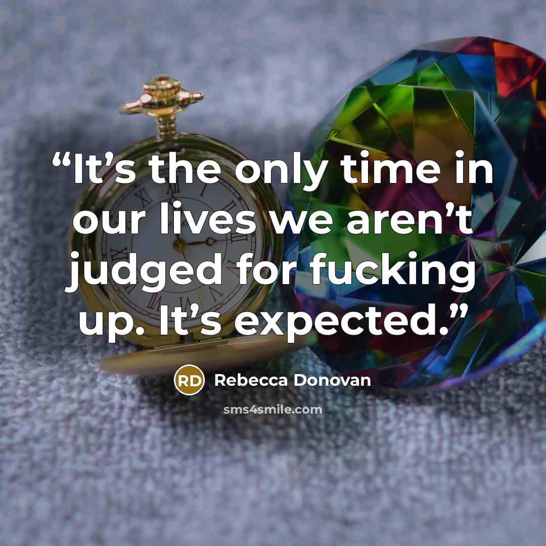 “It’s the only time in our lives we aren’t judged for fucking up. It’s expected.” quote by Rebecca Donovan