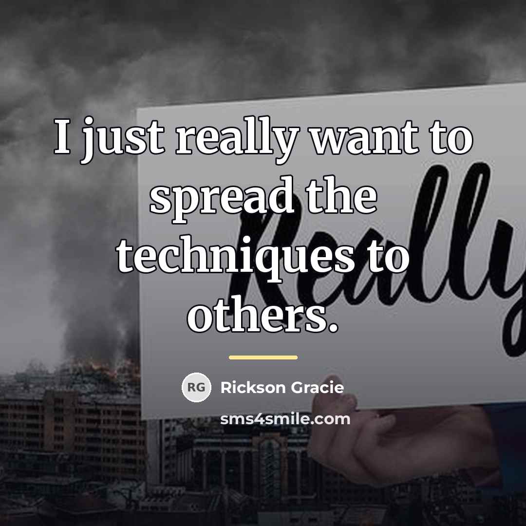 “I just really want to spread the techniques to others.…” quote by Rickson Gracie