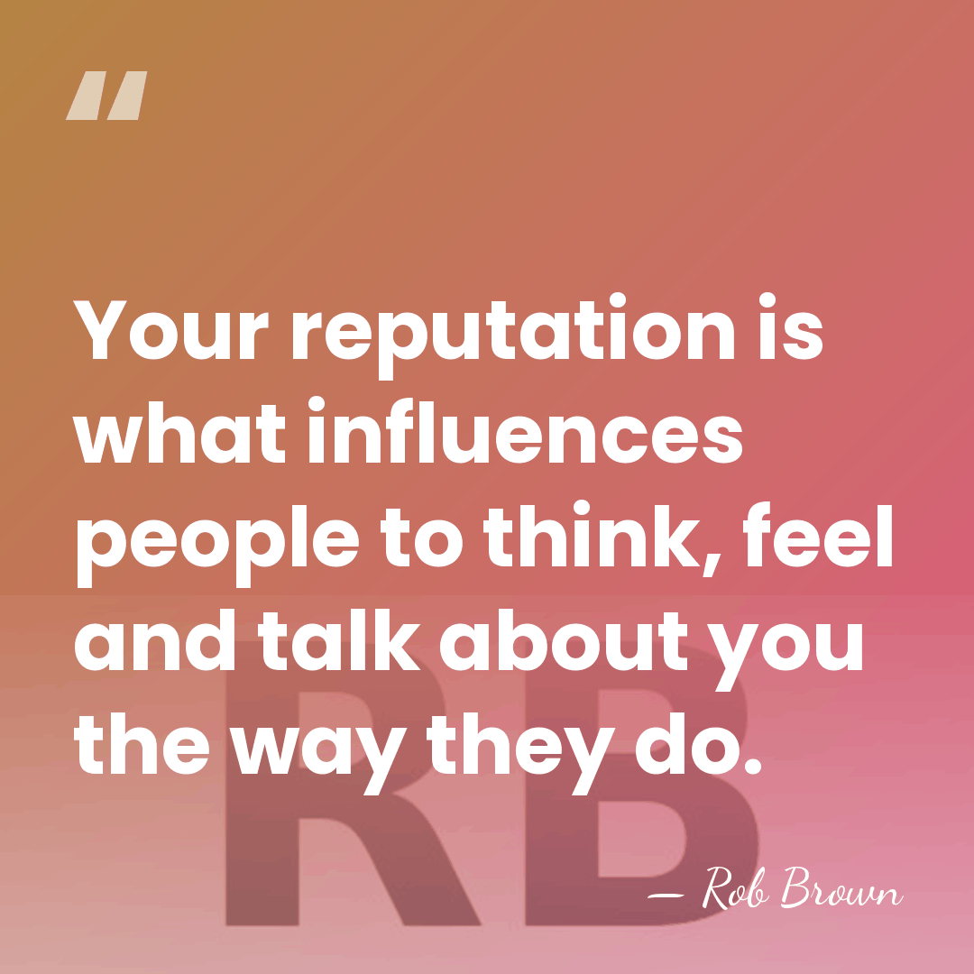 Your reputation is what influences people to think, feel and talk about&hellip; - Rob Brown