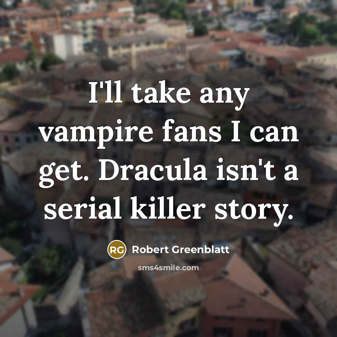 “I'll take any vampire fans I can get. Dracula isn't a serial killer story.” quote by Robert Greenblatt