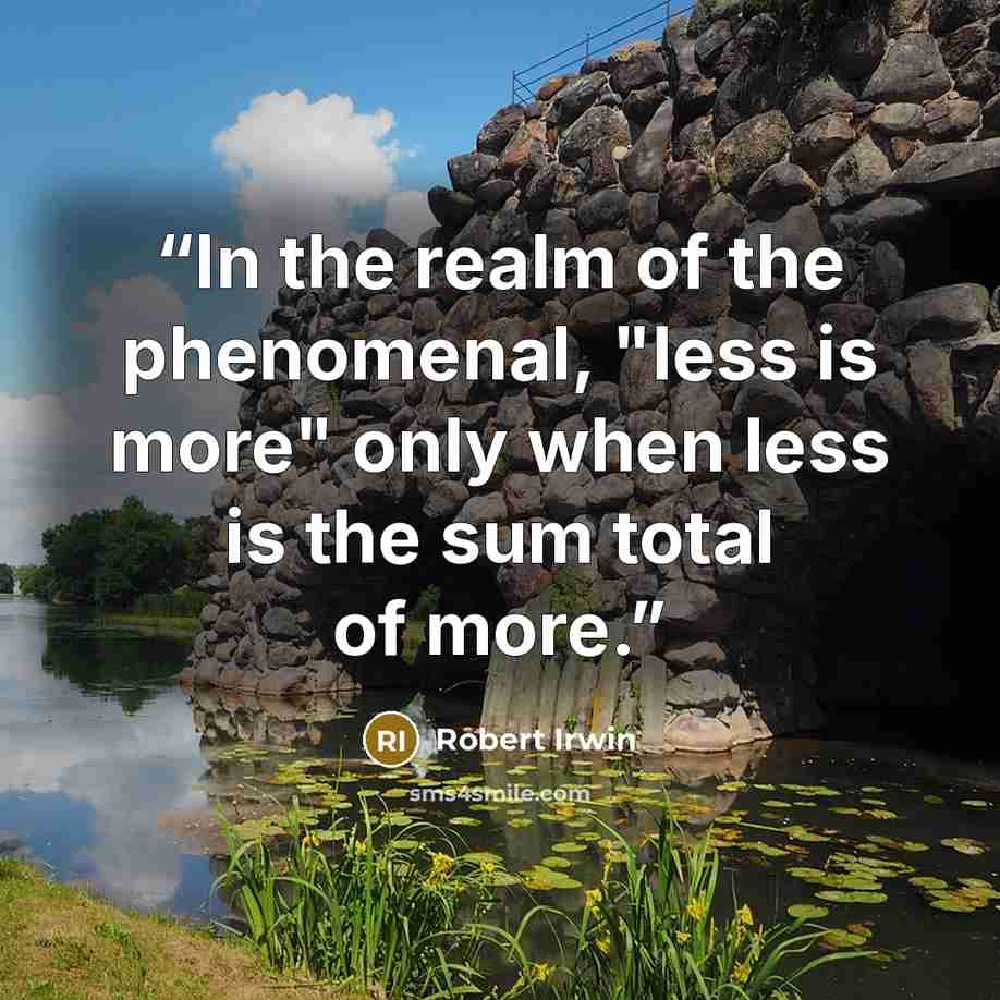“In the realm of the phenomenal, "less is more" only when less is the sum total of more.” quote by Robert Irwin