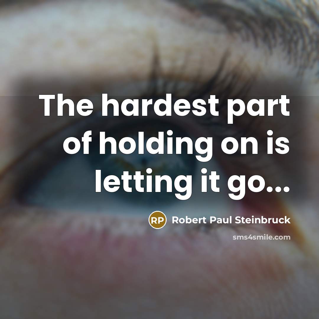 “The hardest part of holding on is letting it go...” quote by Robert Paul Steinbruck