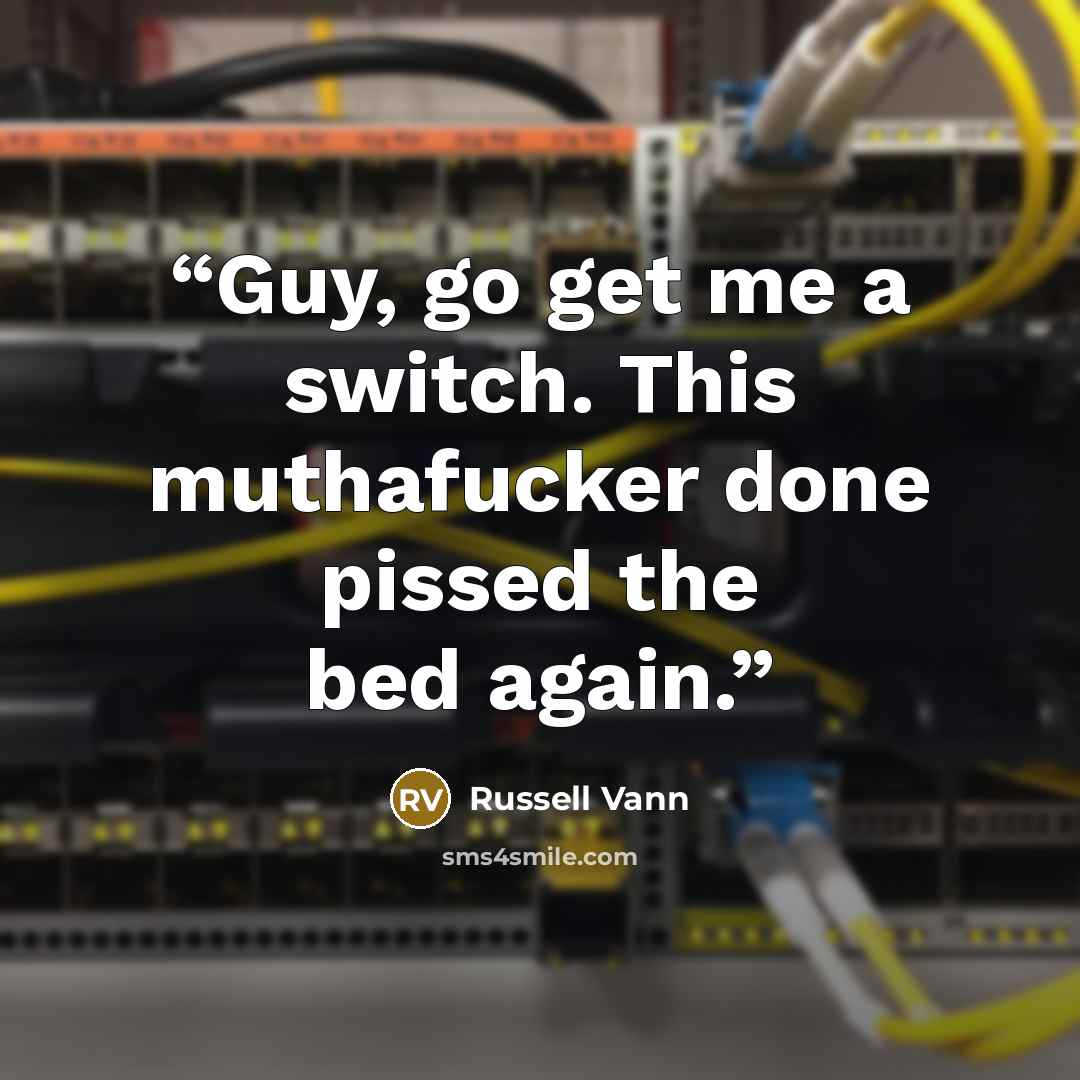 “Guy, go get me a switch. This muthafucker done pissed the bed again.” quote by Russell Vann