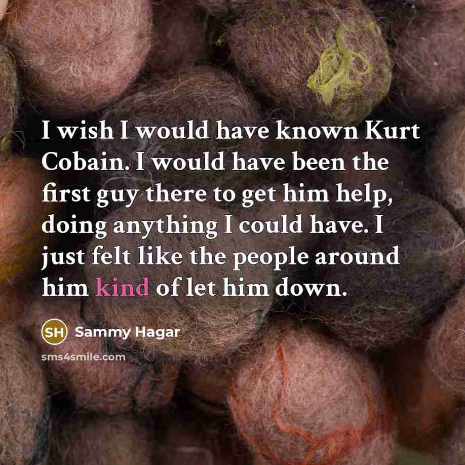 “I wish I would have known Kurt Cobain. I would…” quote by Sammy Hagar