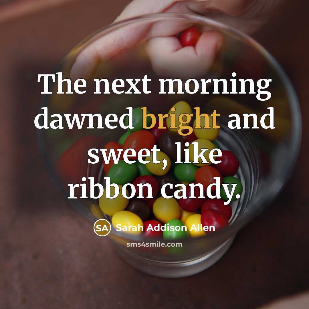 “The next morning dawned bright and sweet, like ribbon candy.…” quote by Sarah Addison Allen