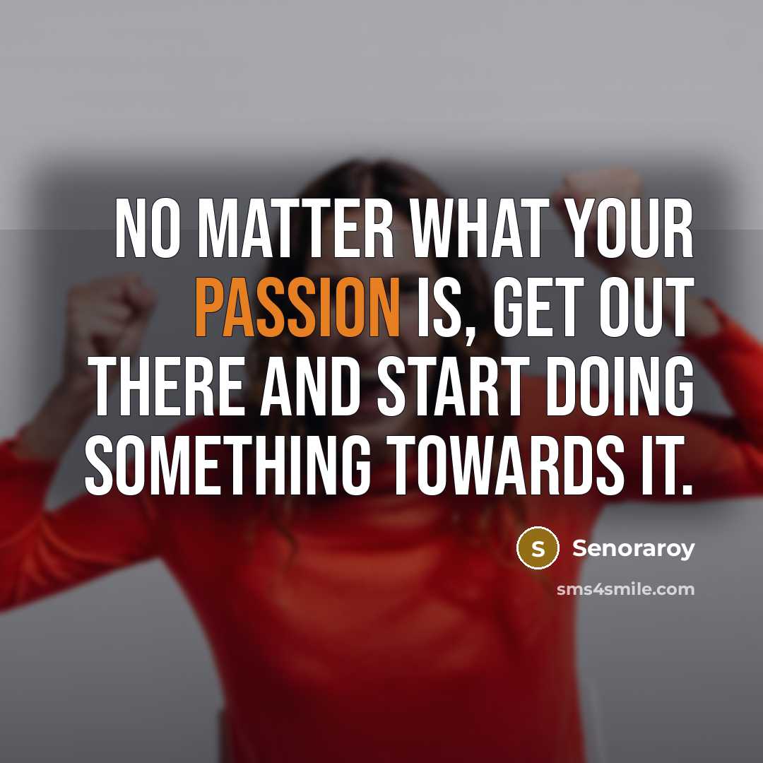 “No matter what your passion is, get out there and…” quote by Senoraroy