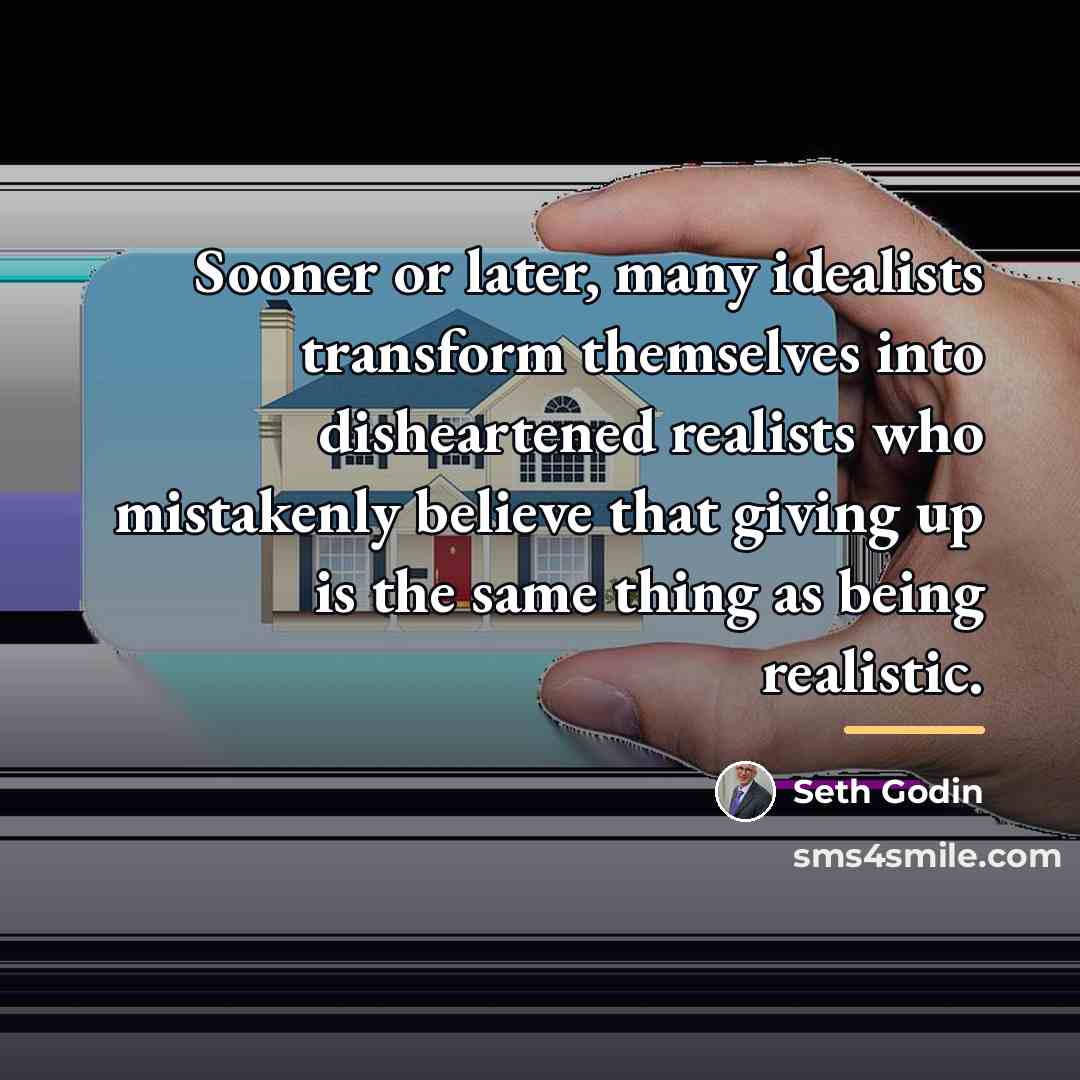 “Sooner or later, many idealists transform themselves into disheartened realists…” quote by Seth Godin
