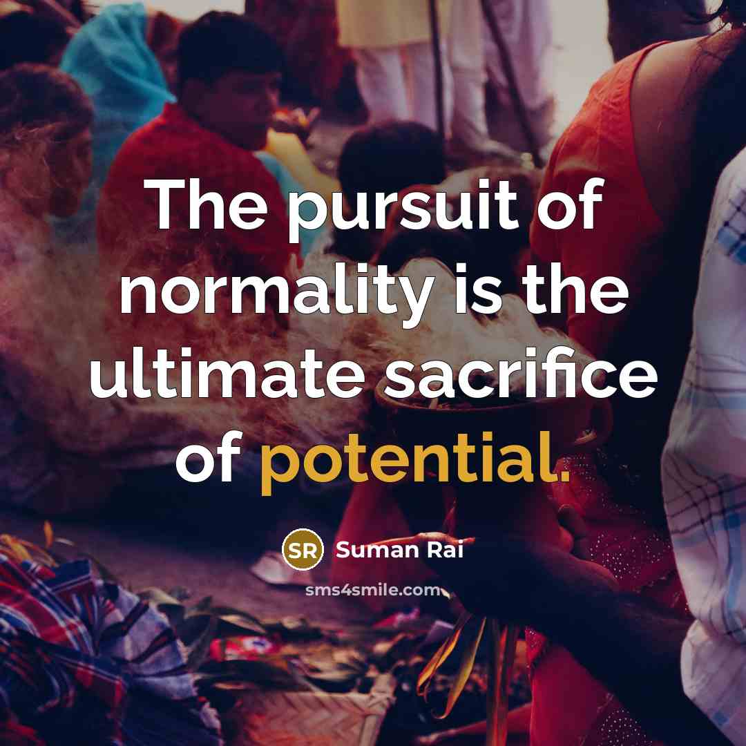 “The pursuit of normality is the ultimate sacrifice of potential.…” quote by Suman Rai