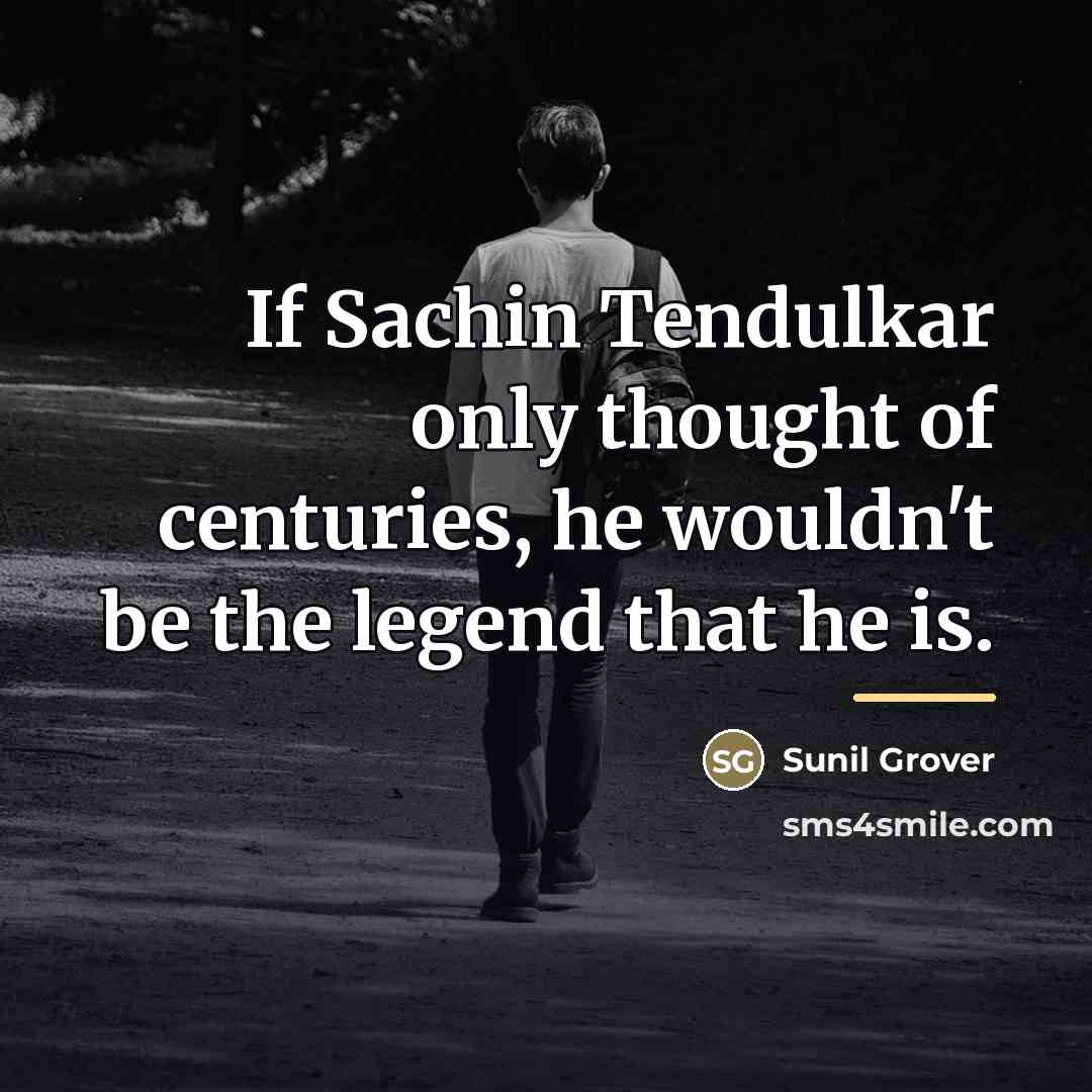 “If Sachin Tendulkar only thought of centuries, he wouldn't be…” quote by Sunil Grover