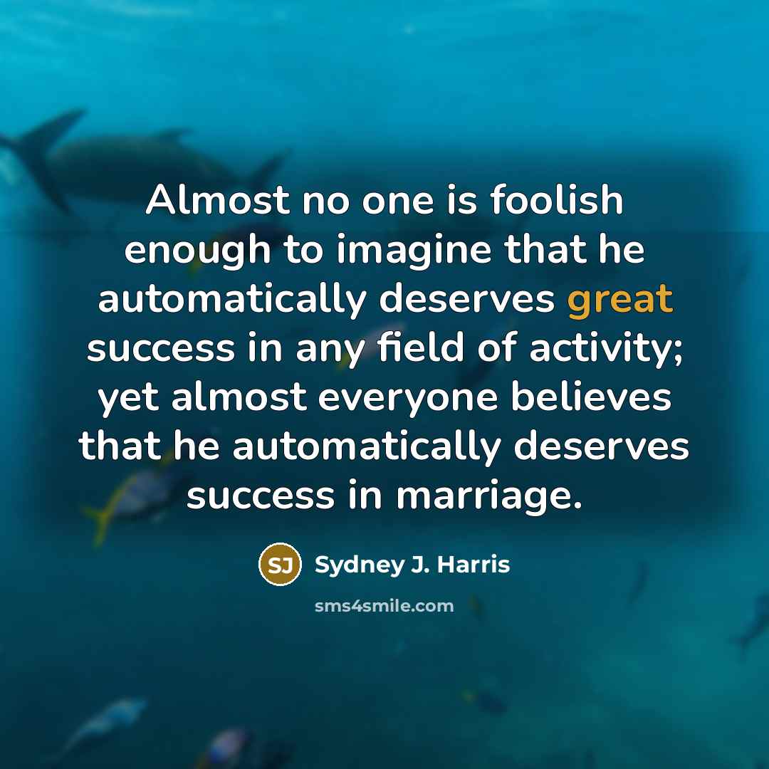 “Almost no one is foolish enough to imagine that he…” quote by Sydney J. Harris