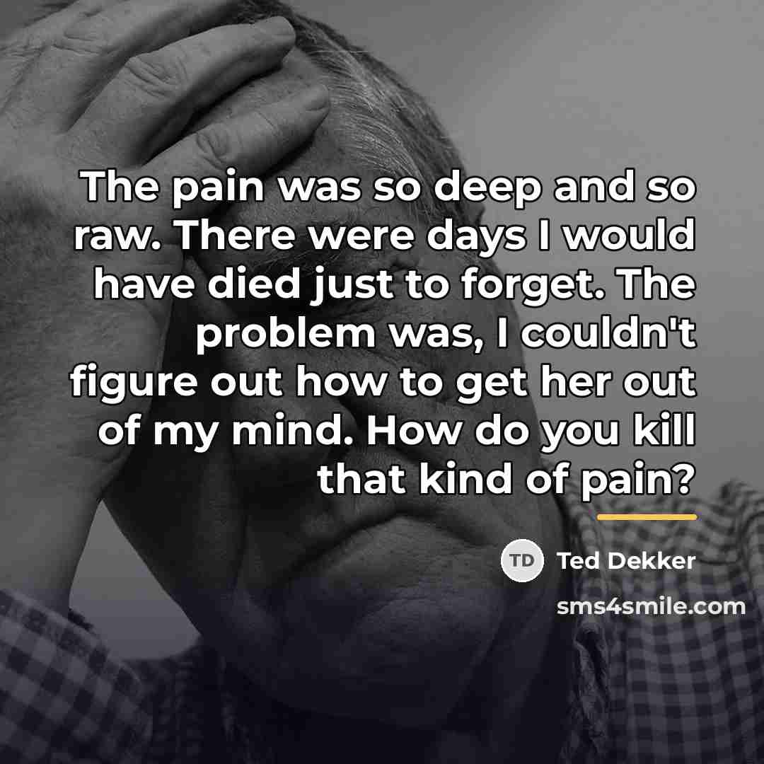 “The pain was so deep and so raw. There were…” quote by Ted Dekker