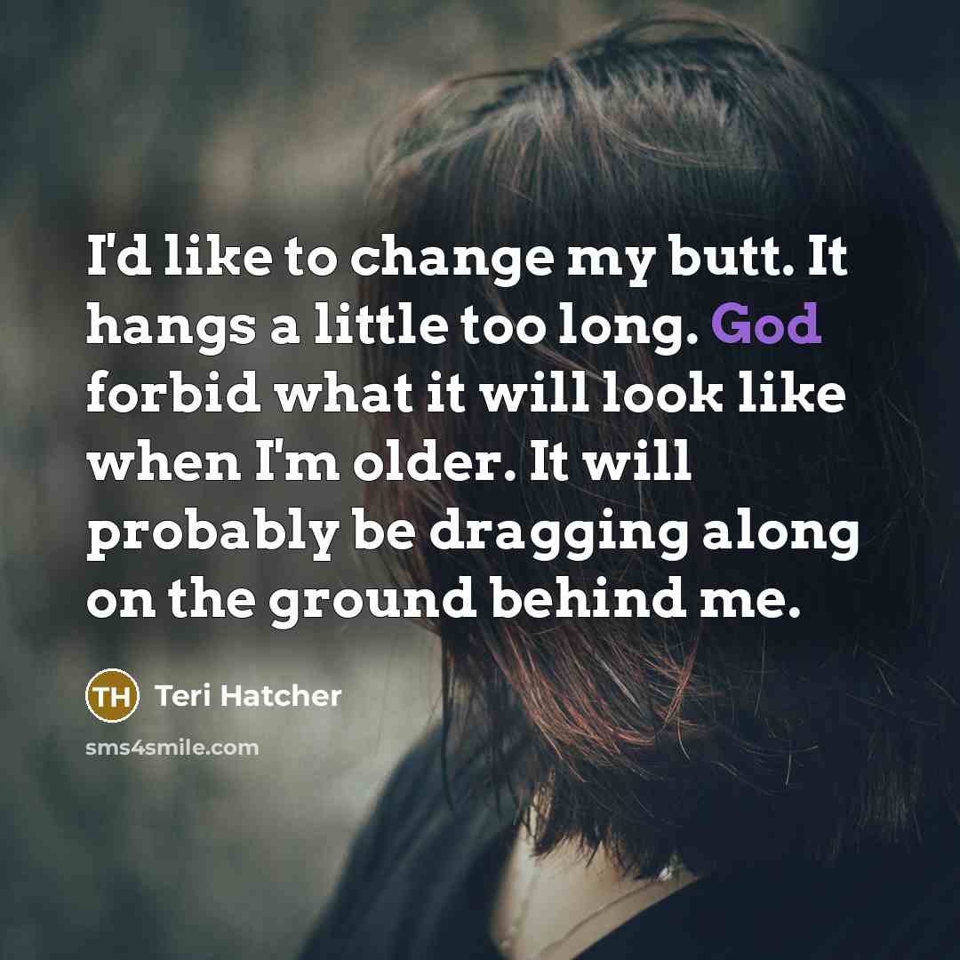 “I'd like to change my butt. It hangs a little…” quote by Teri Hatcher