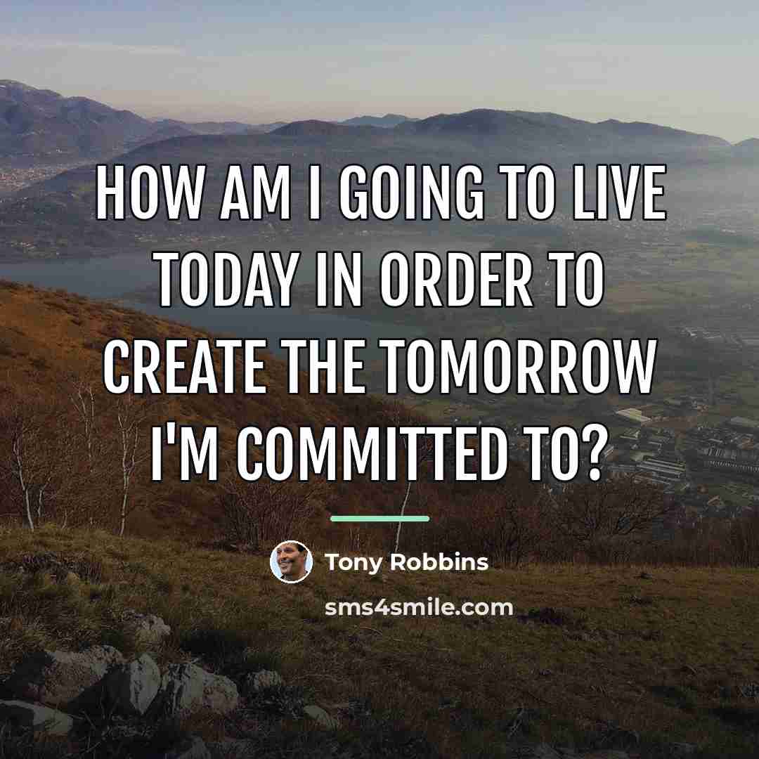 “How am I going to live today in order to…” quote by Tony Robbins