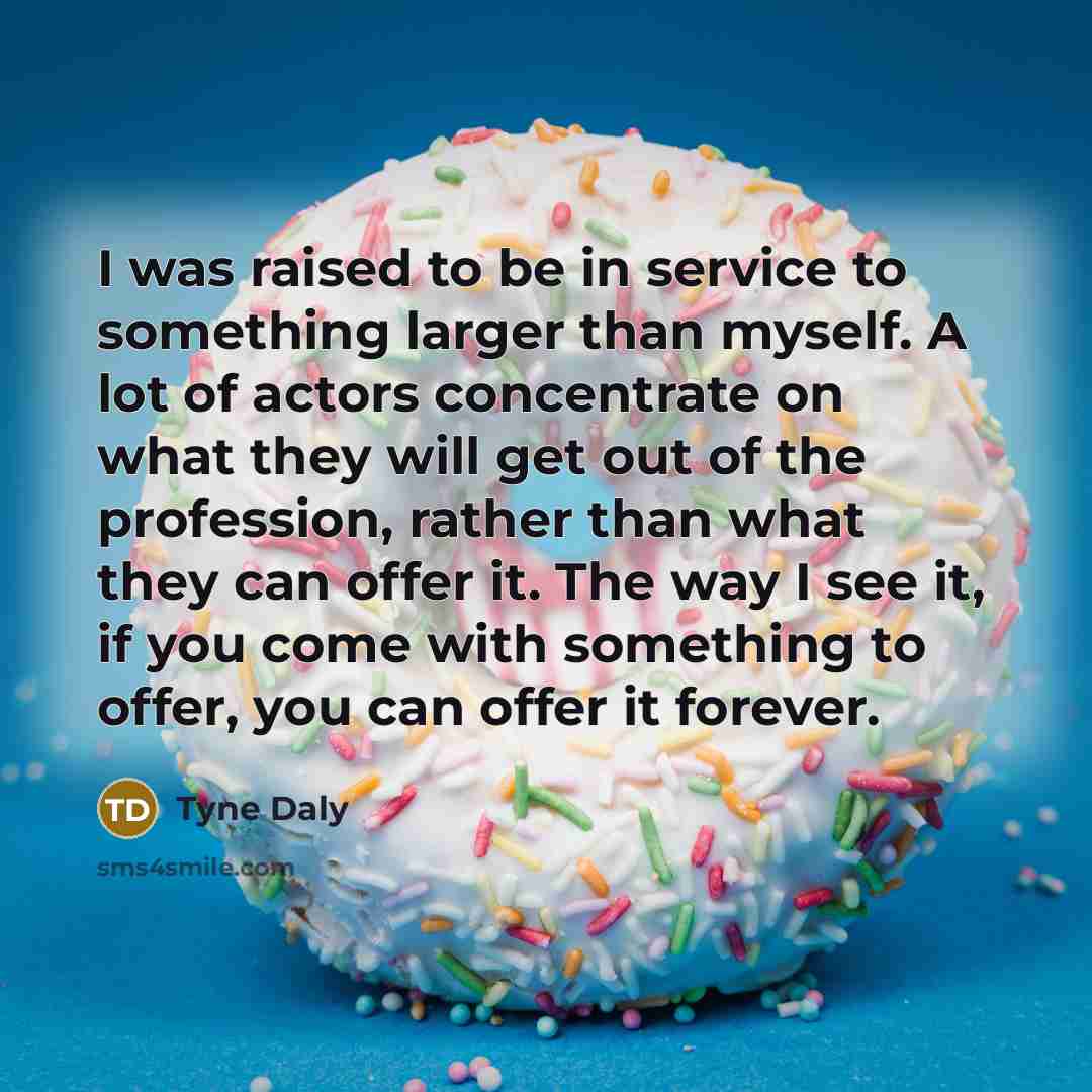 “I was raised to be in service to something larger…” quote by Tyne Daly