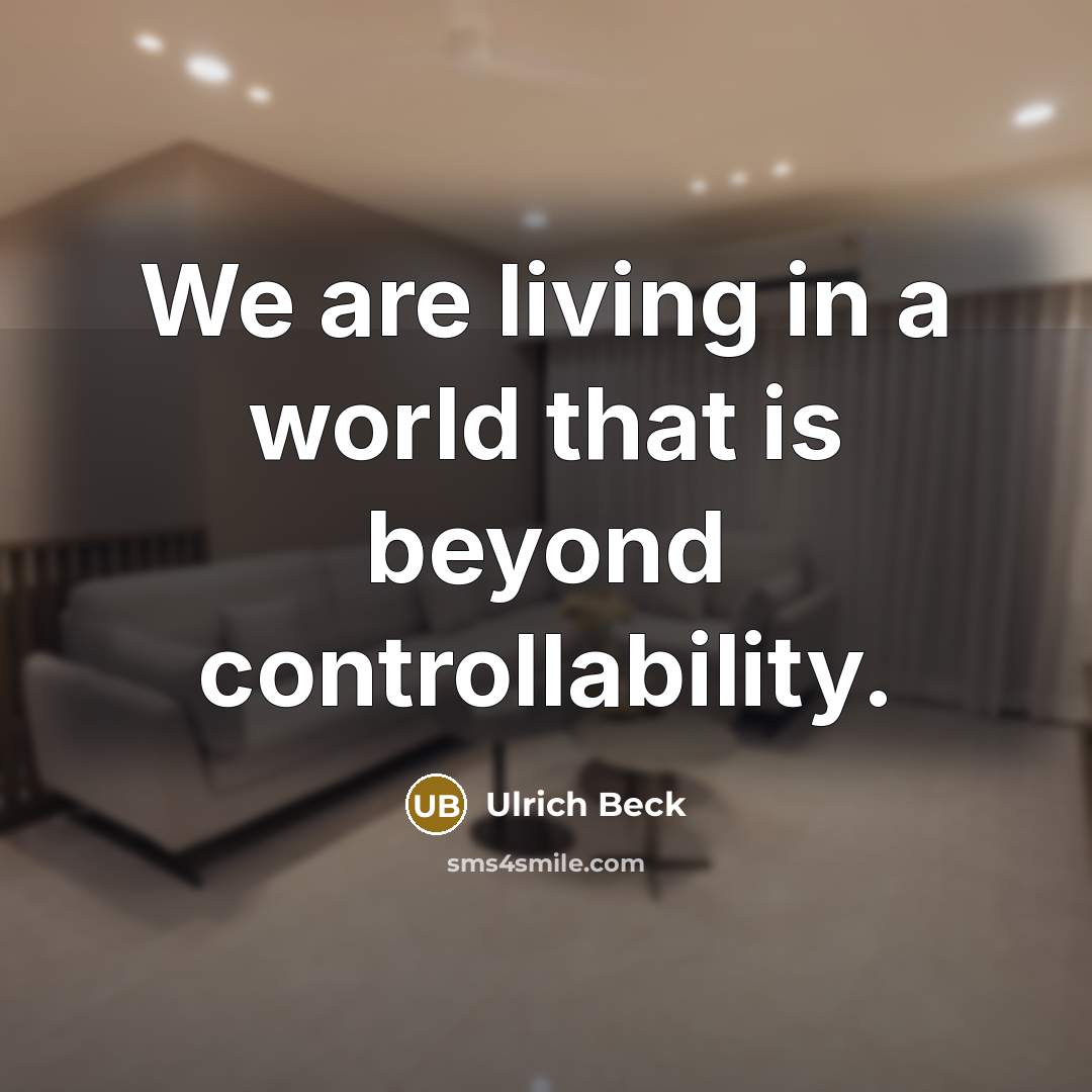 “We are living in a world that is beyond controllability.” quote by Ulrich Beck