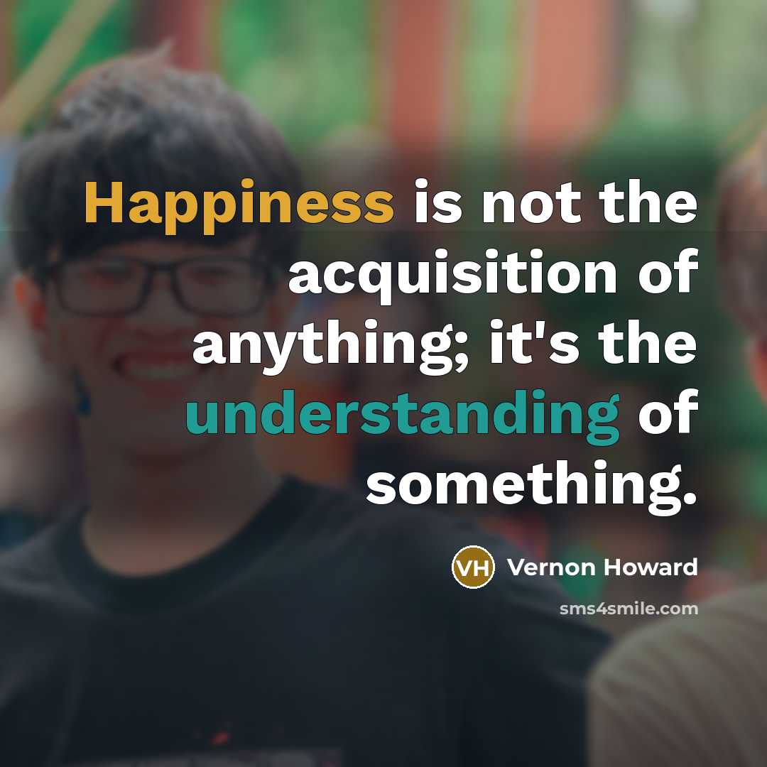 “Happiness is not the acquisition of anything; it's the understanding…” quote by Vernon Howard