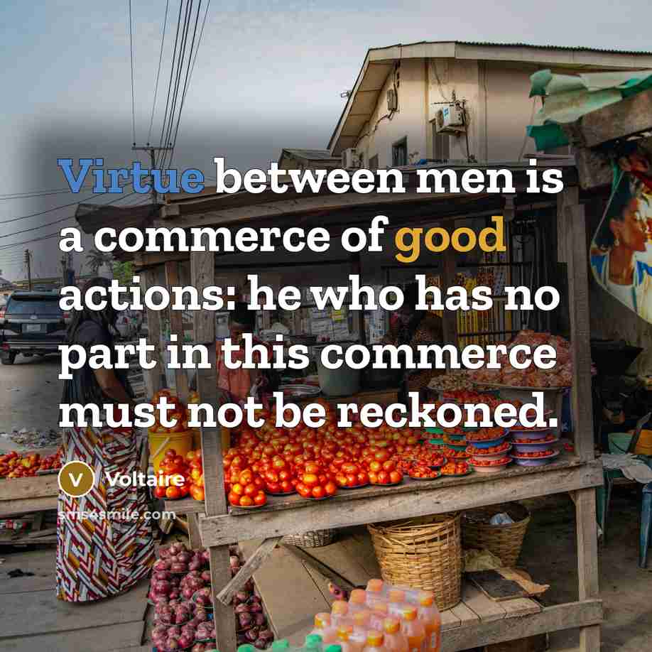 “Virtue between men is a commerce of good actions: he…” quote by Voltaire