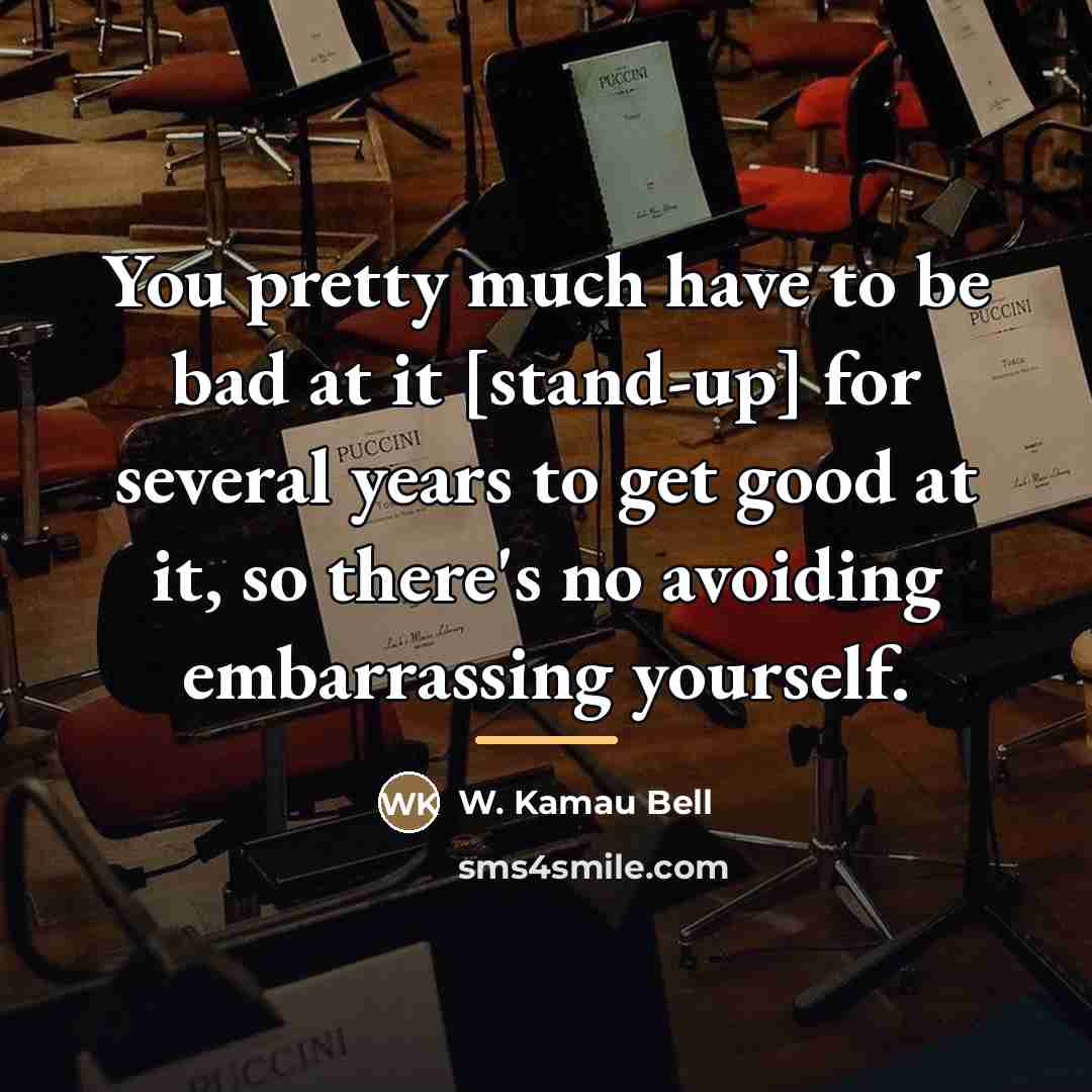 “You pretty much have to be bad at it [stand-up]…” quote by W. Kamau Bell