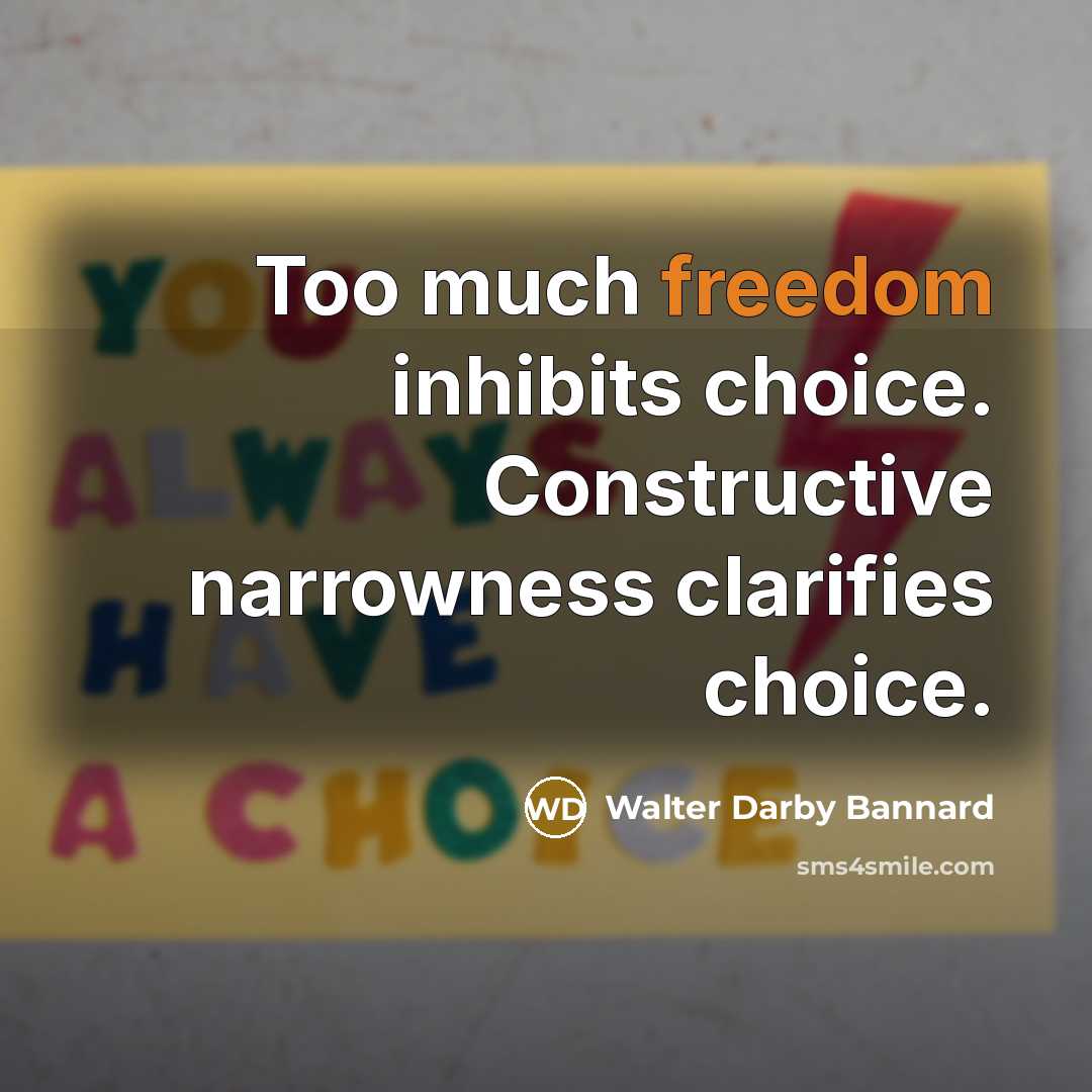 “Too much freedom inhibits choice. Constructive narrowness clarifies choice.…” quote by Walter Darby Bannard
