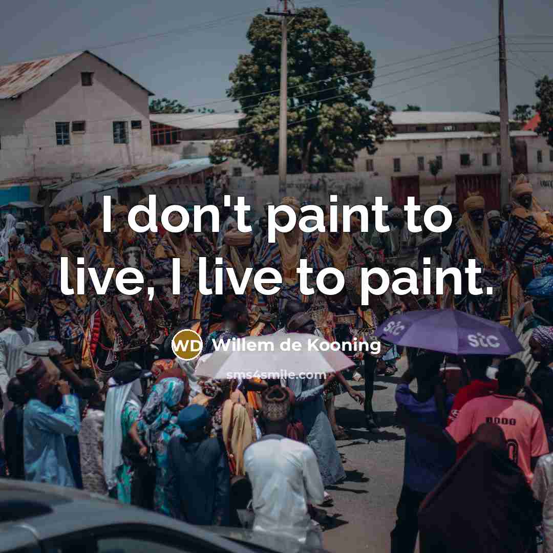 “I don't paint to live, I live to paint.…” quote by Willem de Kooning