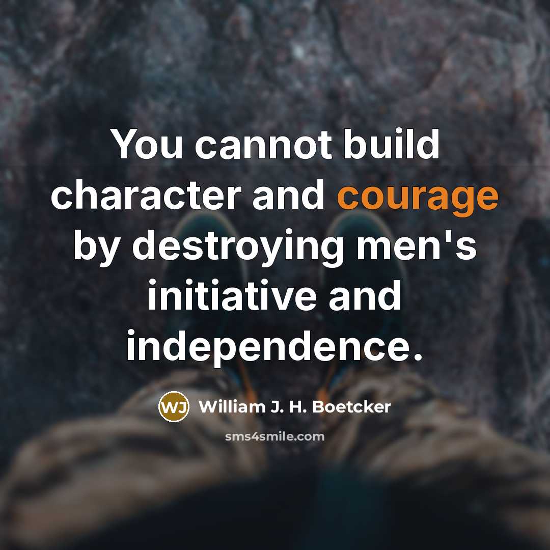 “You cannot build character and courage by destroying men's initiative…” quote by William J. H. Boetcker