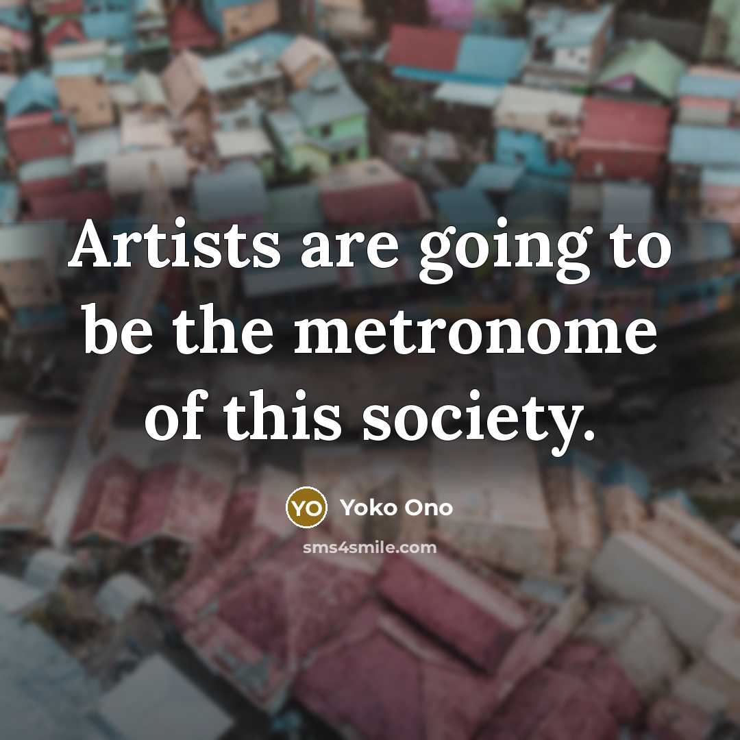 “Artists are going to be the metronome of this society.…” quote by Yoko Ono