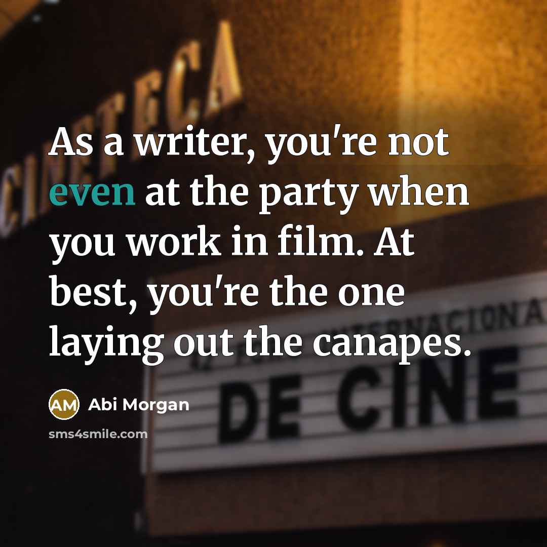 “As a writer, you're not even at the party when…” quote by Abi Morgan