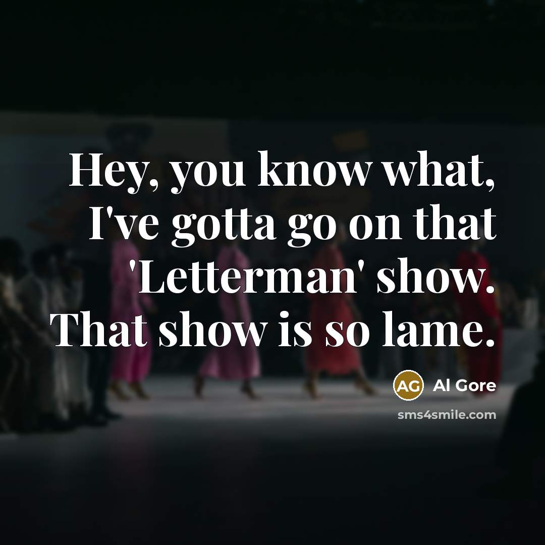 “Hey, you know what, I've gotta go on that 'Letterman'…” quote by Al Gore