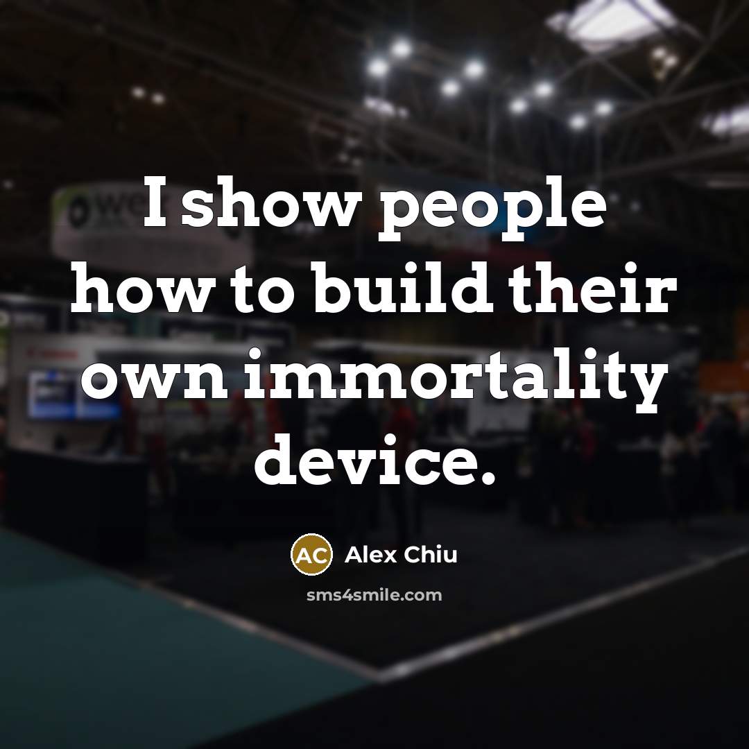 “I show people how to build their own immortality device.…” quote by Alex Chiu