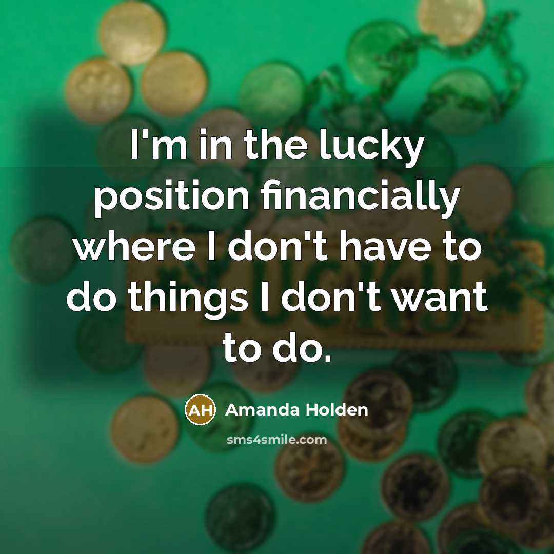 “I'm in the lucky position financially where I don't have…” quote by Amanda Holden