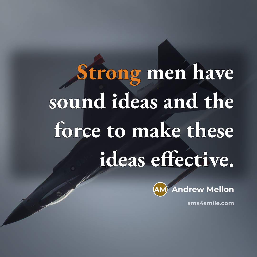 “Strong men have sound ideas and the force to make…” quote by Andrew Mellon