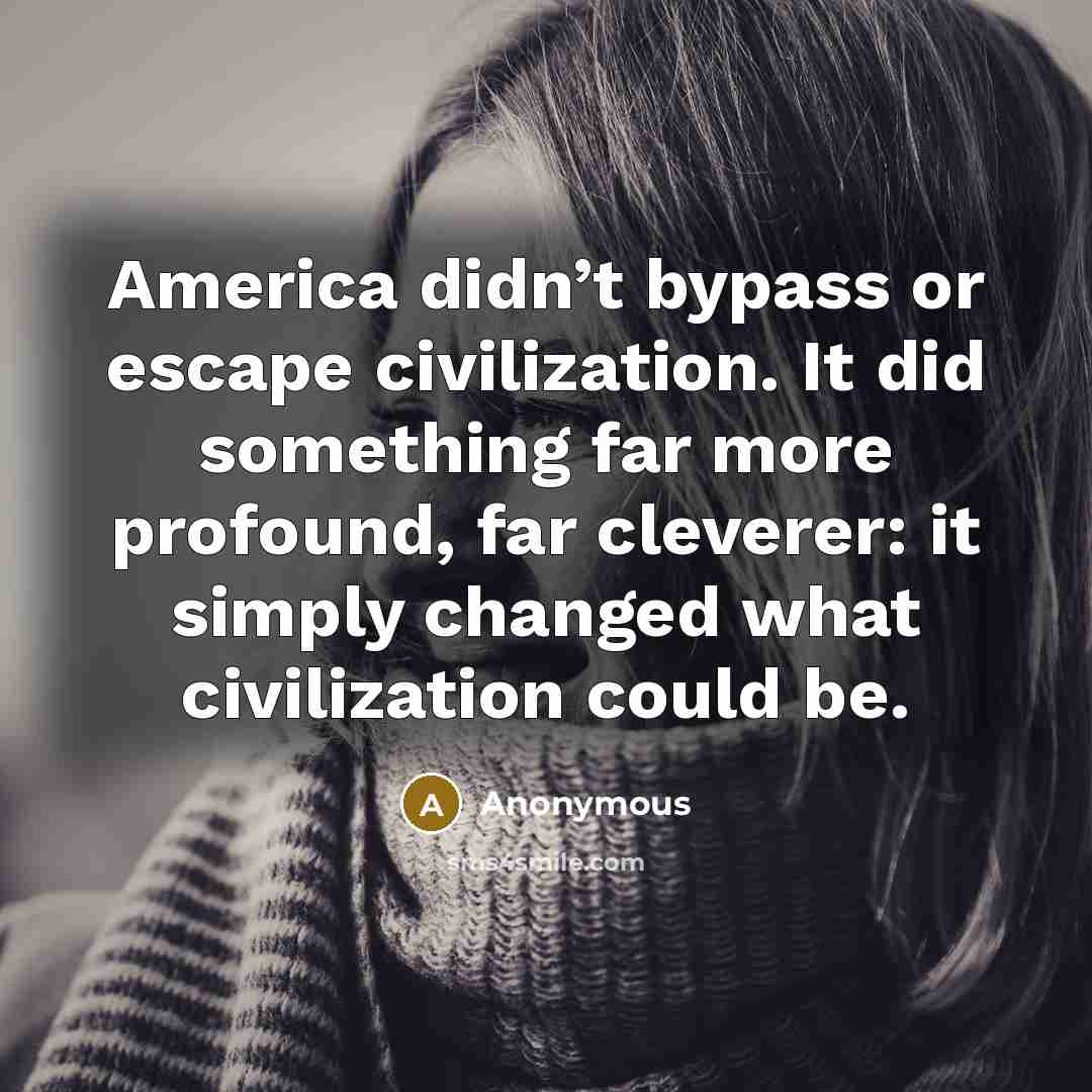 “America didn’t bypass or escape civilization. It did something far…” quote by Anonymous