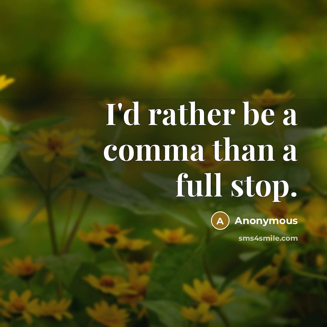 “I'd rather be a comma than a full stop.” quote by Anonymous