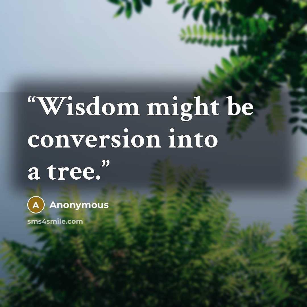 “Wisdom might be conversion into a tree.” quote by Anonymous