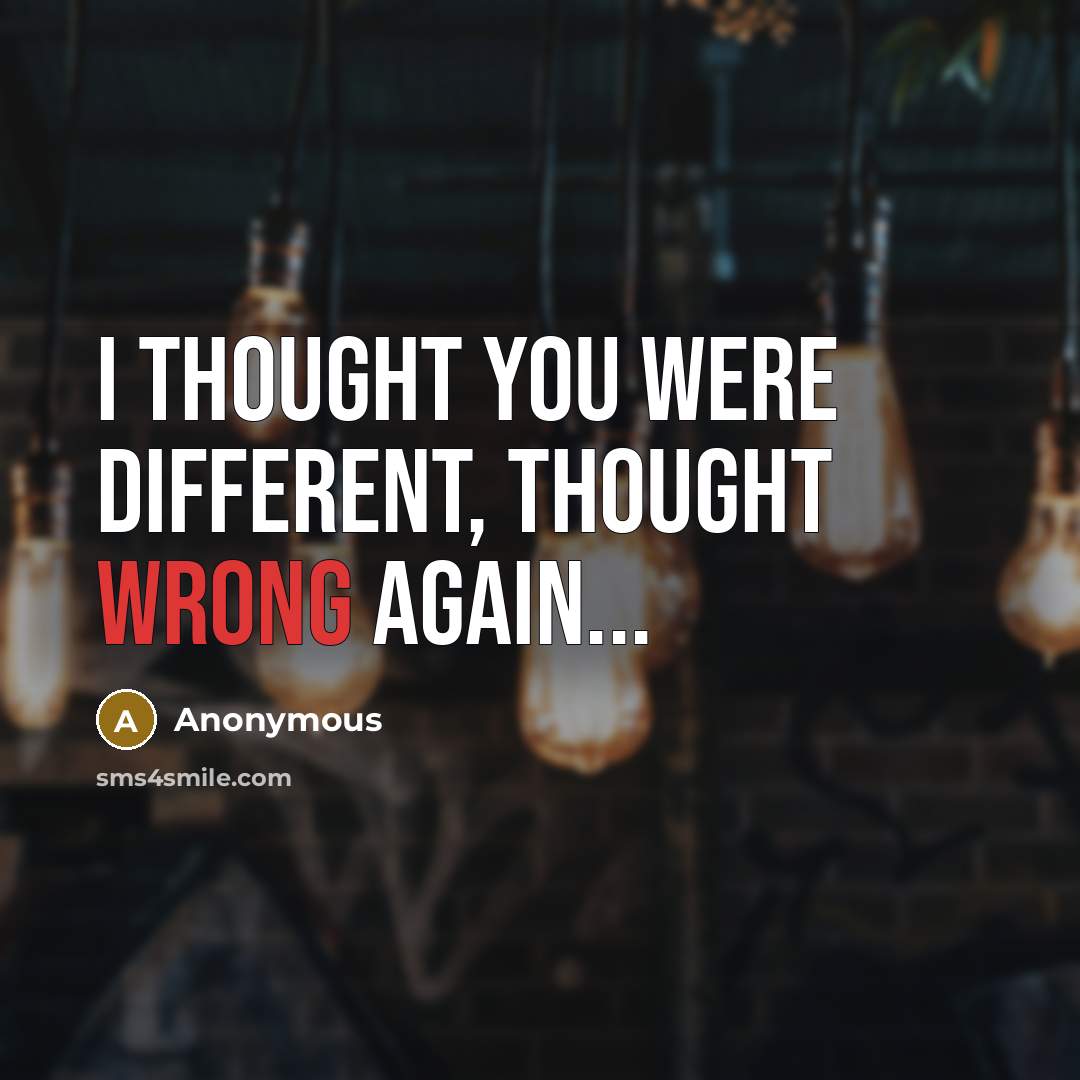 “I thought you were different, thought wrong again...” quote by Anonymous