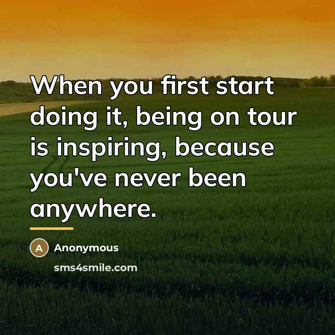 “When you first start doing it, being on tour is…” quote by Anonymous