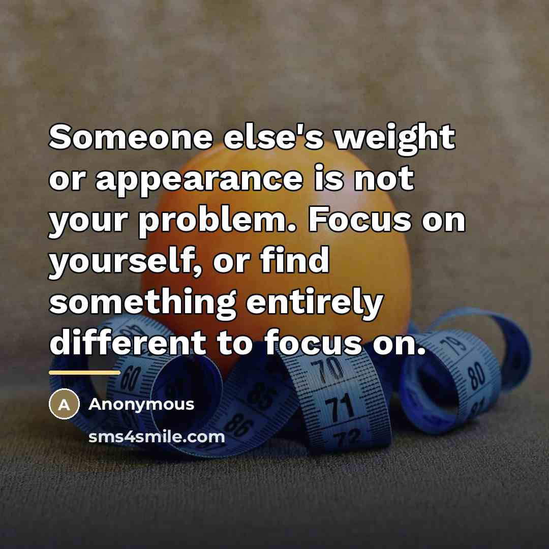 “Someone else's weight or appearance is not your problem. Focus…” quote by Anonymous