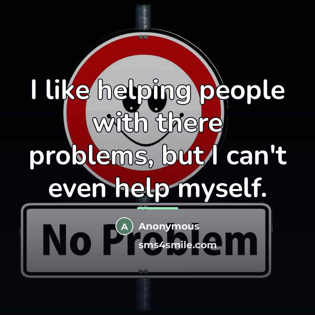“I like helping people with there problems, but I can't…” quote by Anonymous