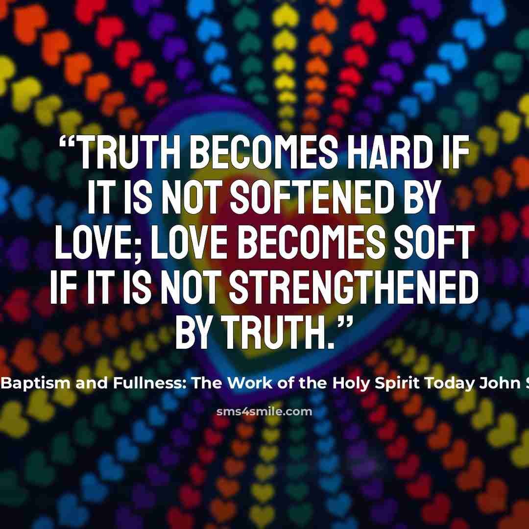 “Truth becomes hard if it is not softened by love; love becomes soft if it is not strengthened by truth.” quote by Baptism and Fullness: The Work of the Holy Spirit Today John Stott