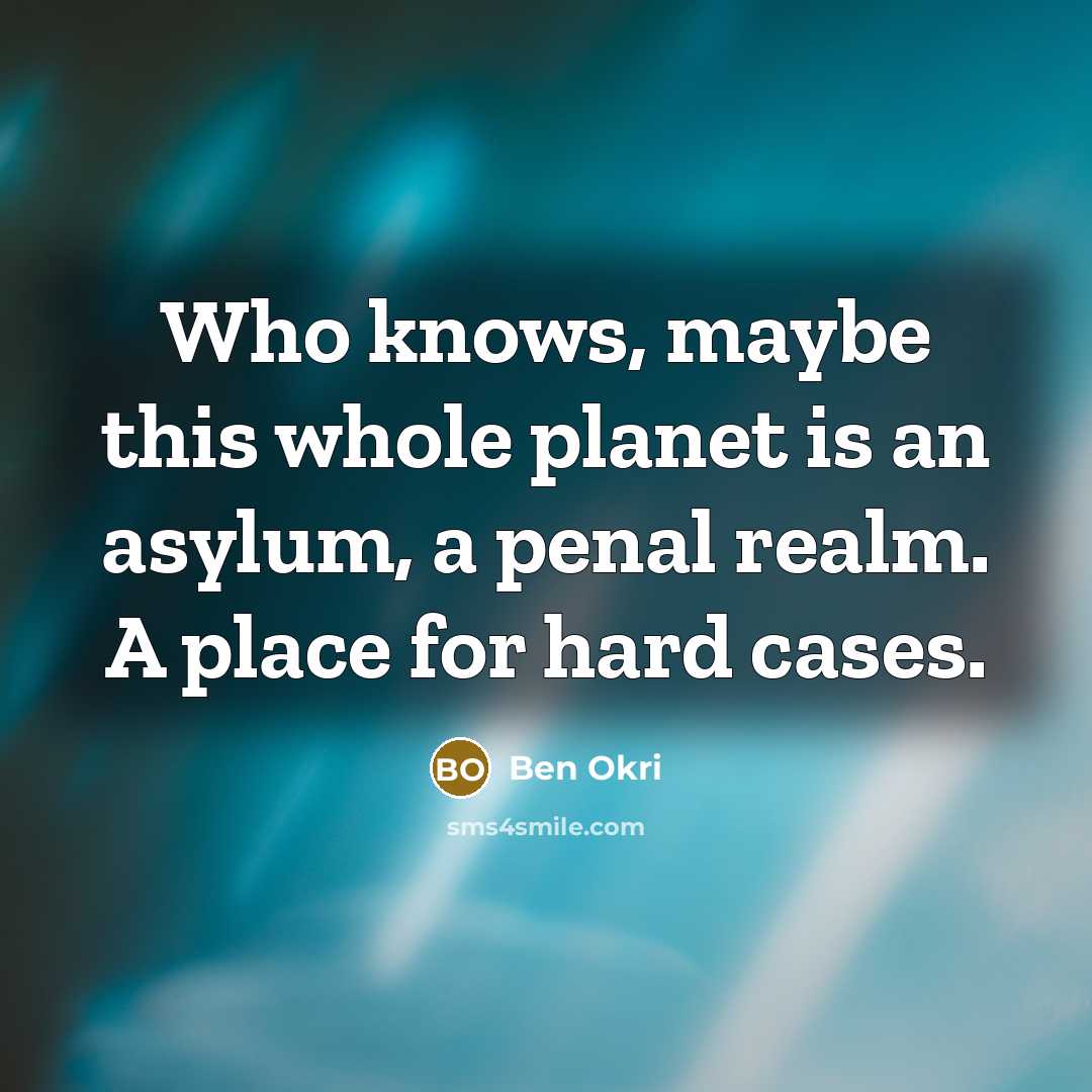 “Who knows, maybe this whole planet is an asylum, a…” quote by Ben Okri